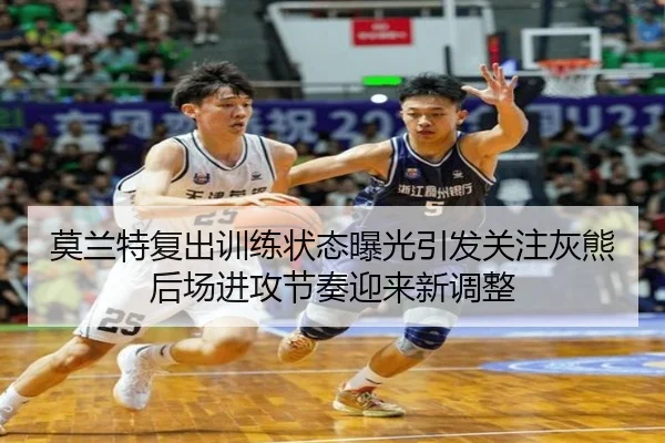 莫兰特复出训练状态曝光引发关注灰熊后场进攻节奏迎来新调整